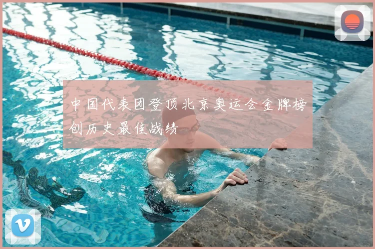 中国代表团登顶北京奥运会金牌榜创历史最佳战绩
