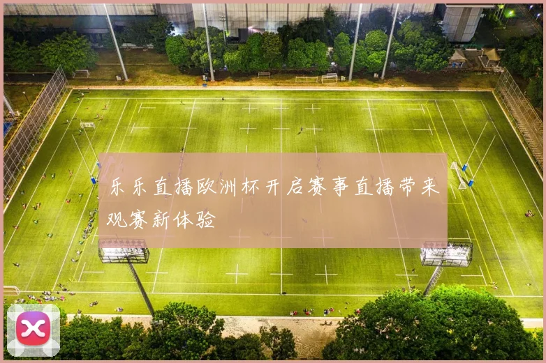 乐乐直播欧洲杯开启赛事直播带来观赛新体验