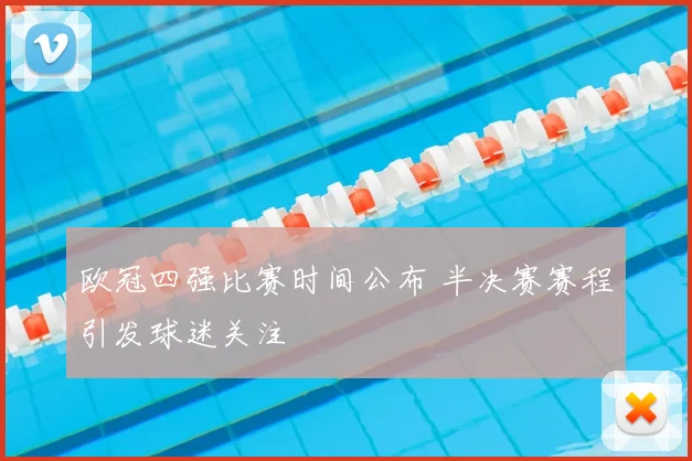 欧冠四强比赛时间公布 半决赛赛程引发球迷关注