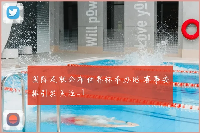 国际足联公布世界杯举办地 赛事安排引发关注_1
