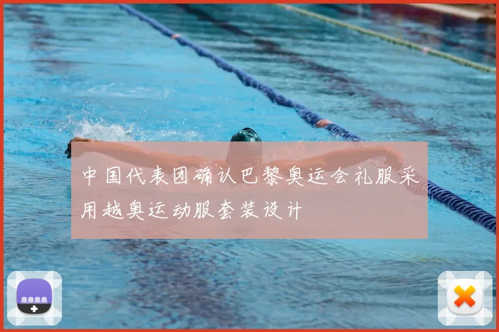 中国代表团确认巴黎奥运会礼服采用越奥运动服套装设计