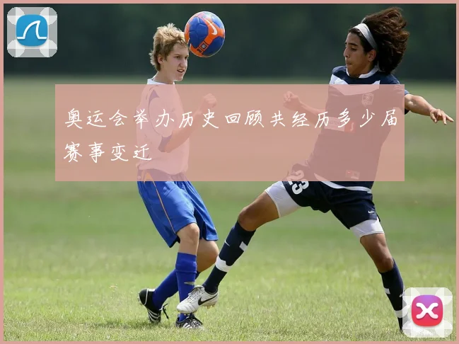 奥运会举办历史回顾共经历多少届赛事变迁