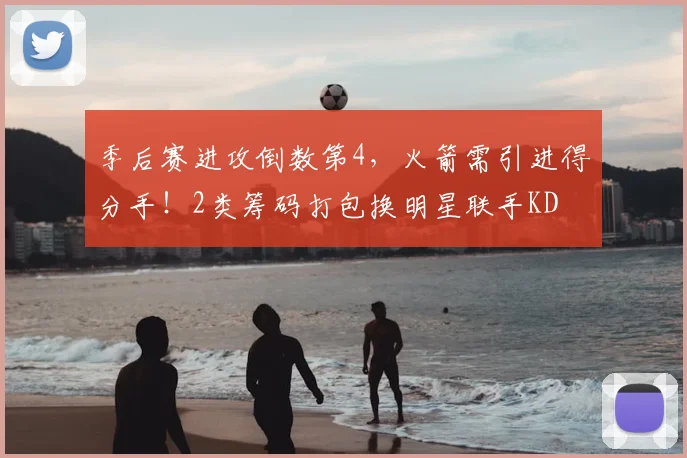 季后赛进攻倒数第4,火箭需引进得分手!2类筹码打包换明星联手KD