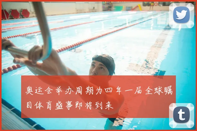 奥运会举办周期为四年一届全球瞩目体育盛事即将到来