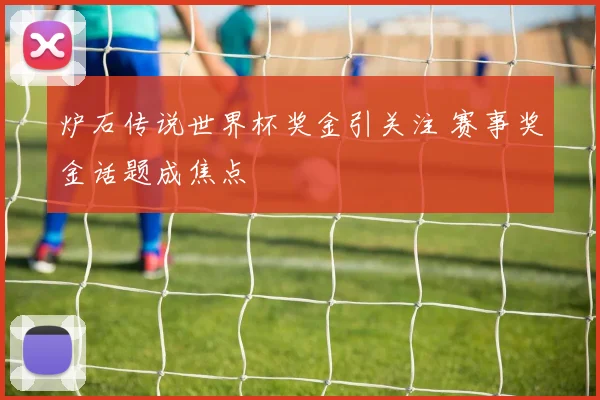 炉石传说世界杯奖金引关注 赛事奖金话题成焦点