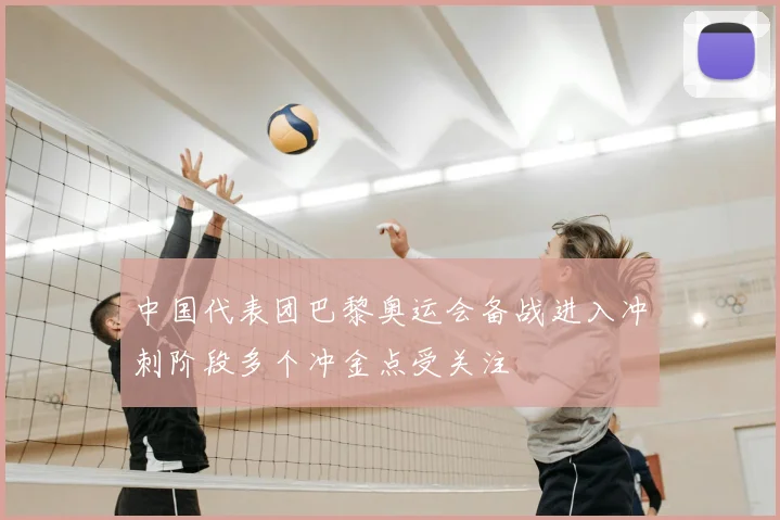 中国代表团巴黎奥运会备战进入冲刺阶段多个冲金点受关注