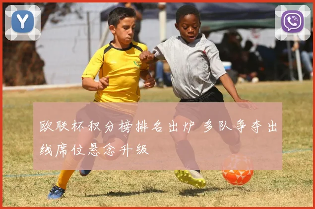 欧联杯积分榜排名出炉 多队争夺出线席位悬念升级