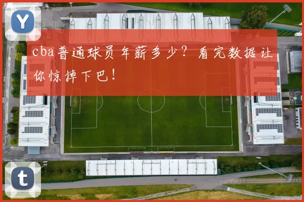 cba普通球员年薪多少？看完数据让你惊掉下巴！