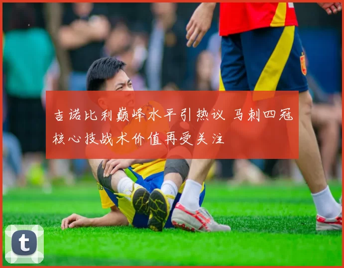 吉诺比利巅峰水平引热议 马刺四冠核心技战术价值再受关注