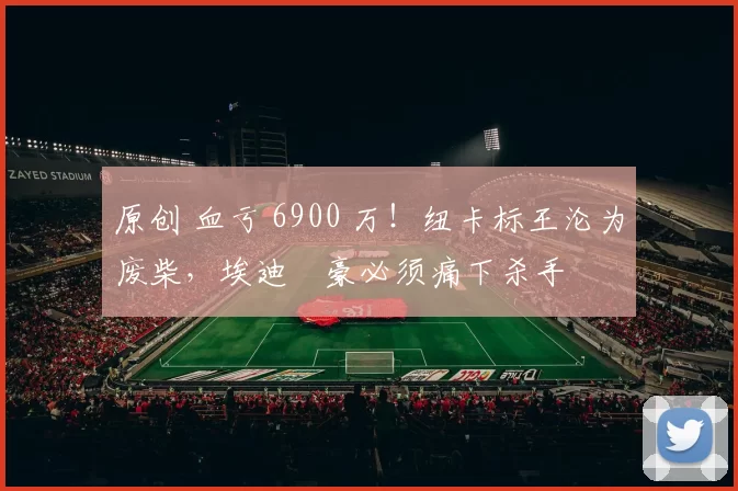 原创 血亏 6900 万！纽卡标王沦为废柴，埃迪・豪必须痛下杀手
