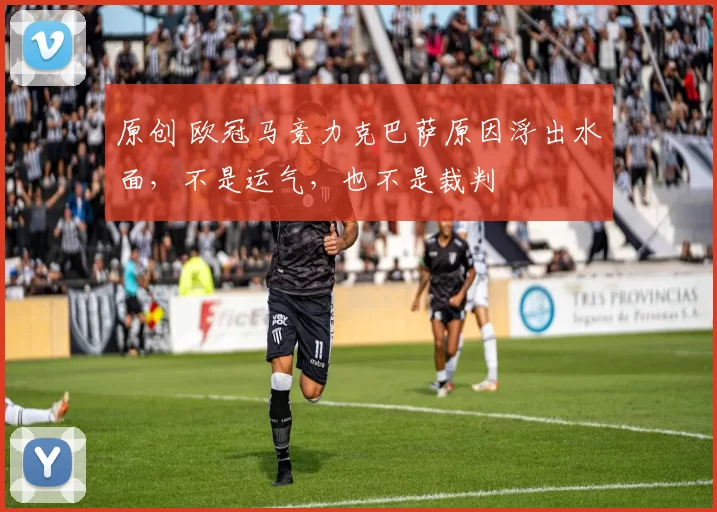 原创 欧冠马竞力克巴萨原因浮出水面，不是运气，也不是裁判