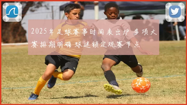 2025年足球赛事时间表出炉 多项大赛排期明确 球迷锁定观赛节点