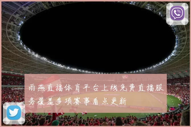 雨燕直播体育平台上线免费直播服务覆盖多项赛事看点更新