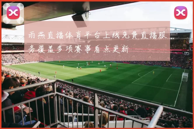雨燕直播体育平台上线免费直播服务覆盖多项赛事看点更新
