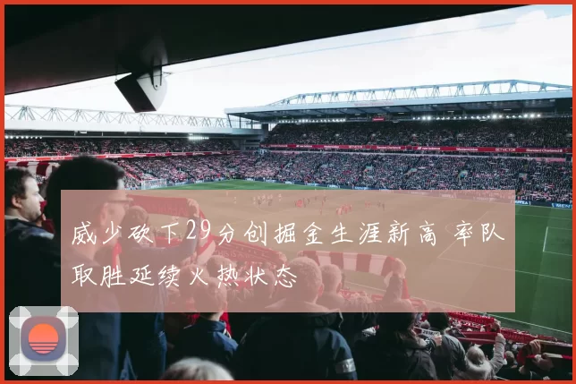 威少砍下29分创掘金生涯新高 率队取胜延续火热状态