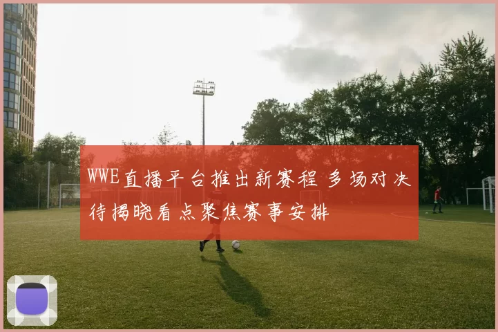 WWE直播平台推出新赛程 多场对决待揭晓看点聚焦赛事安排