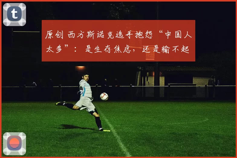 原创 西方斯诺克选手抱怨“中国人太多”：是生存焦虑，还是输不起？