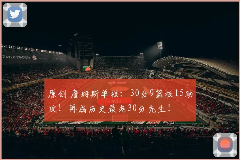 原创 詹姆斯单核：30分9篮板15助攻！再成历史最老30分先生！