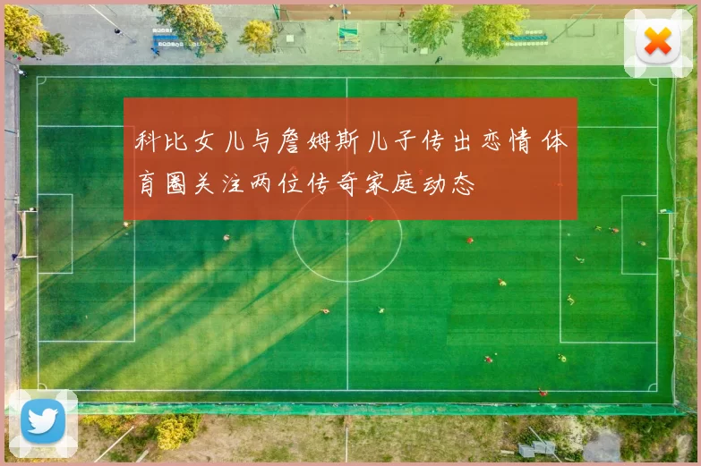 科比女儿与詹姆斯儿子传出恋情 体育圈关注两位传奇家庭动态