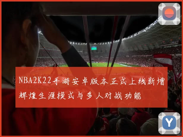 NBA2K22手游安卓版本正式上线新增辉煌生涯模式与多人对战功能