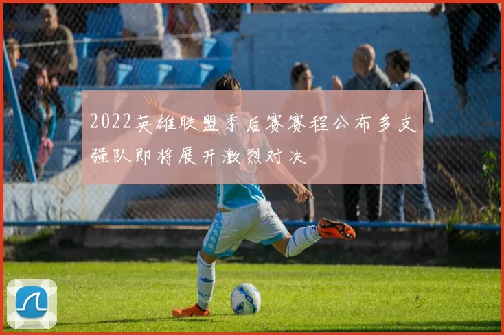 2022英雄联盟季后赛赛程公布多支强队即将展开激烈对决