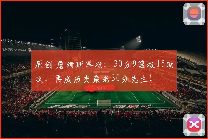 原创 詹姆斯单核：30分9篮板15助攻！再成历史最老30分先生！