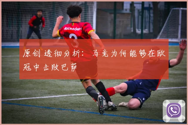 原创 透彻分析:马竞为何能够在欧冠中击败巴萨